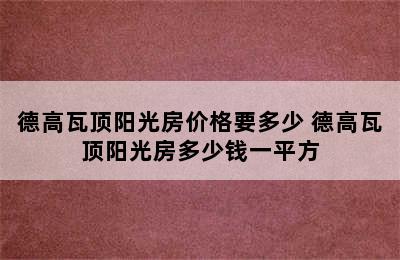 德高瓦顶阳光房价格要多少 德高瓦顶阳光房多少钱一平方